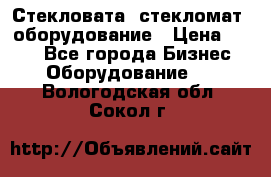 Стекловата /стекломат/ оборудование › Цена ­ 100 - Все города Бизнес » Оборудование   . Вологодская обл.,Сокол г.